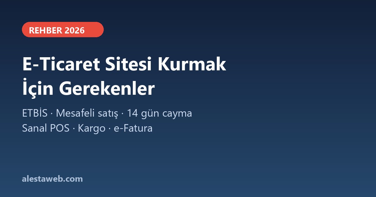 E-Ticaret Sitesi Kurmak İçin Gerekenler: ETBİS, Sözleşmeler ve Altyapı (2026)